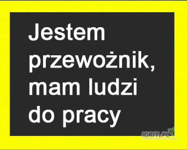 Jestem  przewożnik,   mam ludzi do pracy 
